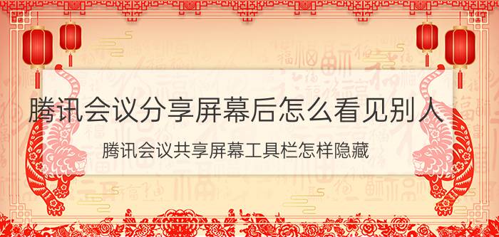 腾讯会议分享屏幕后怎么看见别人 腾讯会议共享屏幕工具栏怎样隐藏？